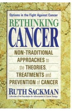 Rethinking Cancer: Non-Traditional Approaches to the Theories, Treatments and Preventions of Cancer - Ruth Sackman