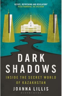 Dark Shadows: Inside the Secret World of Kazakhstan - Joanna Lillis