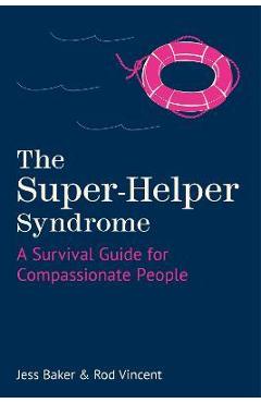 The Super-Helper Syndrome: A Survival Guide for Compassionate People - Jess Baker