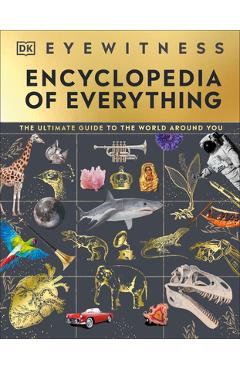 Eyewitness Encyclopedia of Everything: The Ultimate Guide to the World Around You - Dk