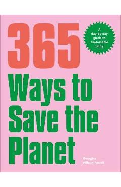 365 Ways to Save the Planet: A Day-By-Day Guide to Sustainable Living - Georgina Wilson-powell