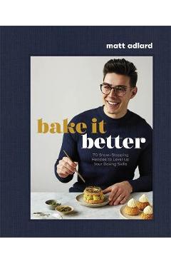 Bake It Better: 70 Show-Stopping Recipes to Level Up Your Baking Skills - Matt Adlard