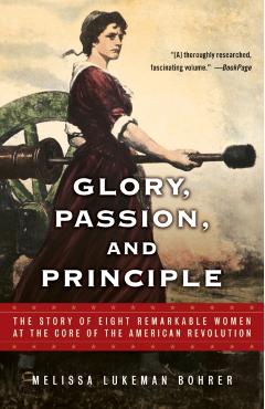 Glory, Passion, and Principle: The Story of Eight Remarkable Women at the Core of the American Revolution - Melissa Lukeman Bohrer