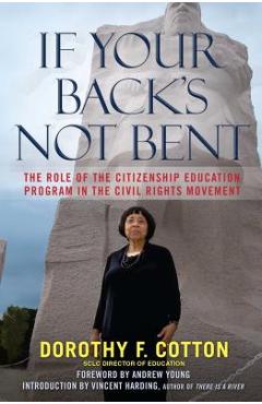 If Your Back\'s Not Bent: The Role of the Citizenship Education Program in the Civil Rights Movement - Dorothy F. Cotton