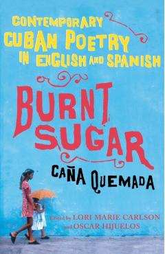 Burnt Sugar Cana Quemada: Contemporary Cuban Poetry in English and Spanish - Lori Marie Carlson