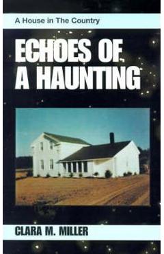 Echoes of a Haunting: A House in the Country - Clara M. Miller