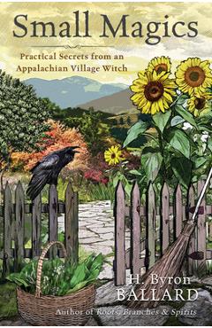 Small Magics: Practical Secrets from an Appalachian Village Witch - H. Byron Ballard