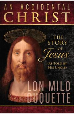 An Accidental Christ: The Story of Jesus (as Told by His Uncle) - Lon Milo Duquette