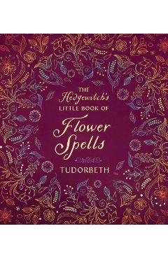 The Hedgewitch\'s Little Book of Flower Spells - Tudorbeth