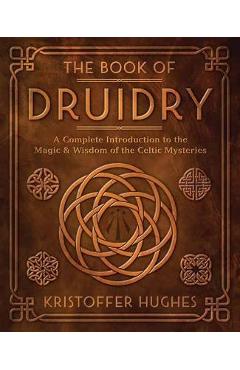 The Book of Druidry: A Complete Introduction to the Magic & Wisdom of the Celtic Mysteries - Kristoffer Hughes