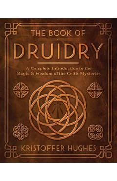 The Book of Druidry: A Complete Introduction to the Magic & Wisdom of the Celtic Mysteries - Kristoffer Hughes