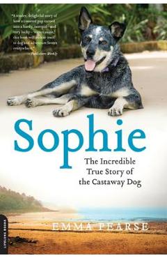Sophie: The Incredible True Adventures of the Castaway Dog - Emma Pearse