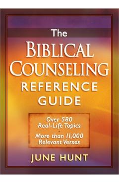 The Biblical Counseling Reference Guide: Over 580 Real-Life Topics * More Than 11,000 Relevant Verses - June Hunt