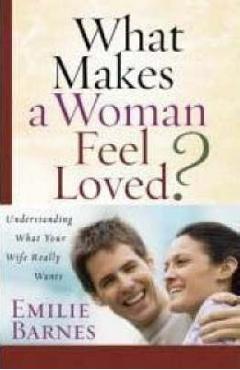 What Makes a Woman Feel Loved?: Understanding What Your Wife Really Wants - Emilie Barnes