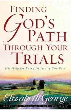 Finding God\'s Path Through Your Trials: His Help for Every Difficulty You Face - Elizabeth George