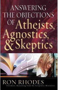 Answering the Objections of Atheists, Agnostics, & Skeptics - Ron Rhodes
