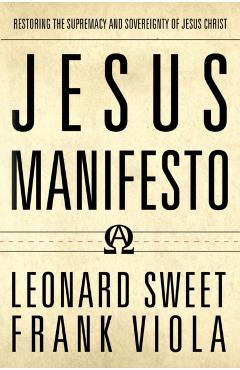 Jesus Manifesto: Restoring the Supremacy and Sovereignty of Jesus Christ - Leonard Sweet