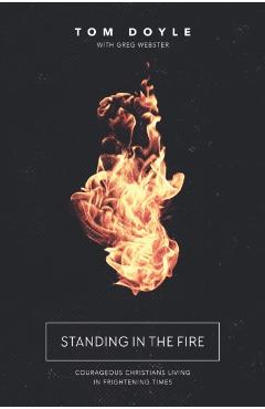 Standing in the Fire: Courageous Christians Living in Frightening Times - Tom Doyle