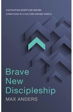 Brave New Discipleship: Cultivating Scripture-Driven Christians in a Culture-Driven World - Max Anders