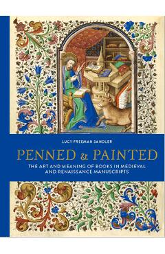 Penned & Painted: The Art & Meaning of Books in Medieval & Renaissance Manuscripts - Lucy Freeman Sandler