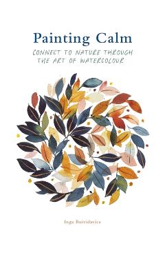 Painting Calm: Connect to Nature Through the Art of Watercolour - Inga Buividavice
