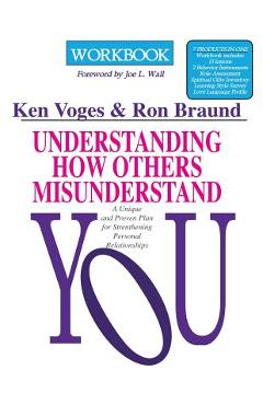 Understanding How Others Misunderstand You Workbook: A Unique and Proven Plan for Strengthening Personal Relationships - Ron Braund