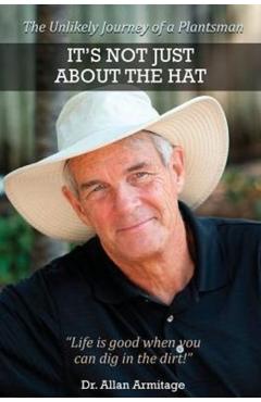 It's Not Just About the Hat: The Unlikely Journey of a Plantsman - Allan Armitage
