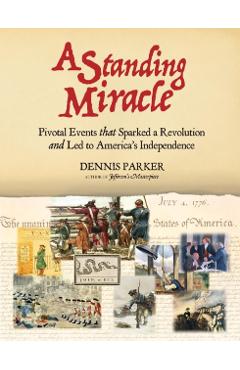 A Standing Miracle: Pivotal Events that Sparked a Revolution and Led to America's Independence - Dennis Parker