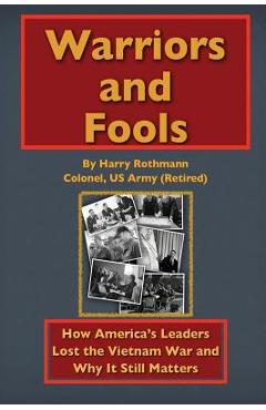 Warriors and Fools: How America\'s Leaders Lost the Vietnam War and Why It Still Matters - Harry E. Rothmann