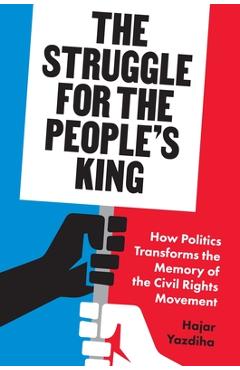 The Struggle for the People\'s King: How Politics Transforms the Memory of the Civil Rights Movement - Hajar Yazdiha