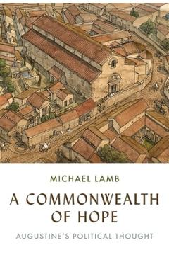 A Commonwealth of Hope: Augustine\'s Political Thought - Michael Lamb
