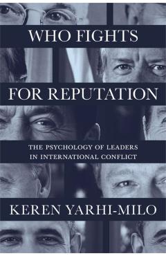 Who Fights for Reputation: The Psychology of Leaders in International Conflict - Keren Yarhi-milo