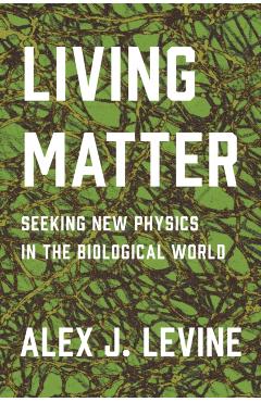 Living Matter: Seeking New Physics in the Biological World - Alexander Levine