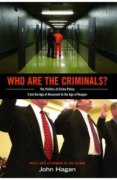 Who Are the Criminals?: The Politics of Crime Policy from the Age of Roosevelt to the Age of Reagan - John Hagan