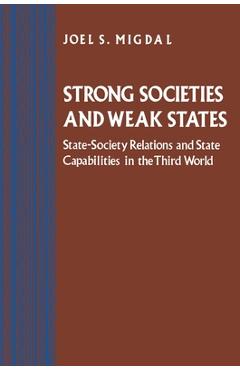 Strong Societies and Weak States: State-Society Relations and State Capabilities in the Third World - Joel S. Migdal
