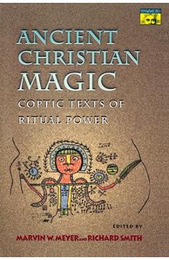 Ancient Christian Magic: Coptic Texts of Ritual Power - Marvin W. Meyer