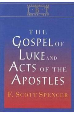 The Gospel of Luke and Acts of the Apostles: Interpreting Biblical Texts Series - F. Scott Spencer