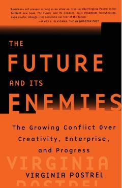 The Future and Its Enemies: The Growing Conflict Over Creativity, Enterprise, and Progress - Virginia Postrel