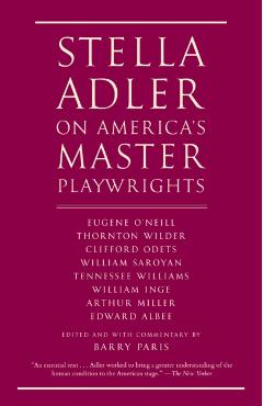 Stella Adler on America's Master Playwrights: Eugene O'Neill, Thornton Wilder, Clifford Odets, William Saroyan, Tennessee Williams, William Inge, Arth - Stella Adler