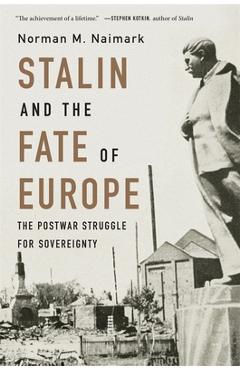 Stalin and the Fate of Europe: The Postwar Struggle for Sovereignty - Norman M. Naimark