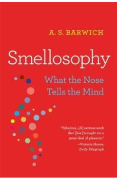 Smellosophy: What the Nose Tells the Mind - A. S. Barwich