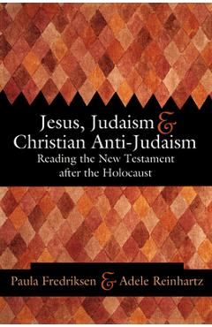 Jesus, Judaism, & Christian Anti-Judaism: Reading the New Testament After the Holocaust - Paula Fredriksen