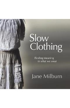 Slow Clothing: Finding meaning in what we wear - Jane Milburn