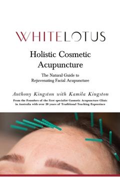 Holistic Cosmetic Acupuncture: The Natural Guide to Rejuvenating Facial Acupuncture - Kamila Kingston