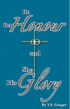 He Her Honour and She His Glory - Vernon S. Grieger