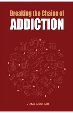 Breaking the Chains of Addiction - Victor Mihailoff
