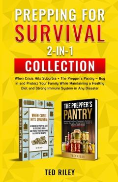 Prepping for Survival 2-In-1 Collection: When Crisis Hits Suburbia + The Prepper\'s Pantry - Bug in and Protect Your Family While Maintaining a Healthy - Ted Riley