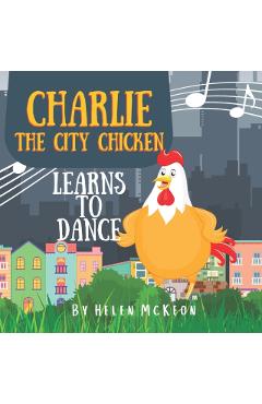 Charlie the City Chicken Learns to Dance: Children's storybook about a chicken who wants to dance, fun bedtime story for kids of any age, with chicken - Helen Mckeon