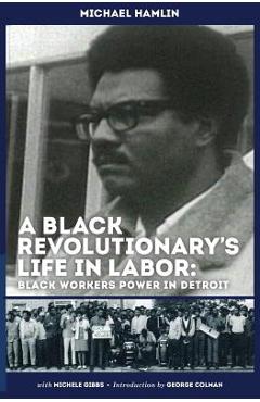 A Black Revolutionary\'s Life in Labor: Black Workers Power in Detroit - Michael C. Hamlin