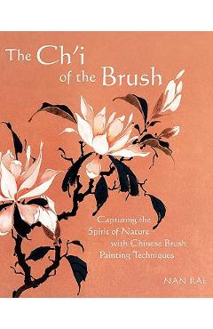 The Ch\'i of the Brush: Capturing the Spirit of Nature with Chinese Brush Painting Techniques - Nan Rae